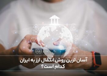 آسان‌ترین روش انتقال ارز به ایران کدام است؟