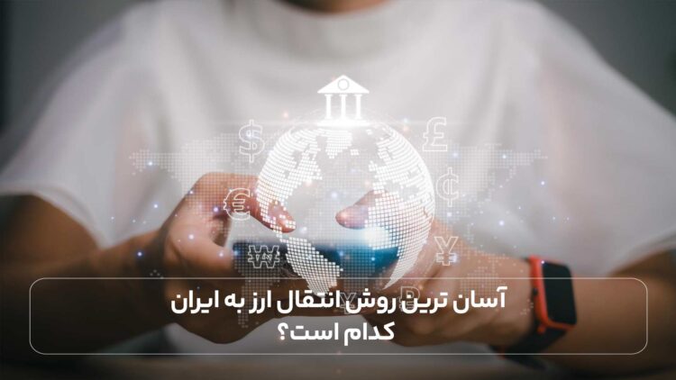 آسان‌ترین روش انتقال ارز به ایران کدام است؟